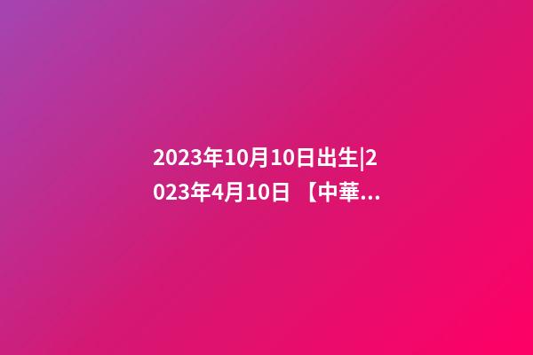2023年10月10日出生|2023年4月10日 【中華取名網】與美國洛杉磯XXX國際旅游有限公司簽約-第1張-公司起名-玄機派
